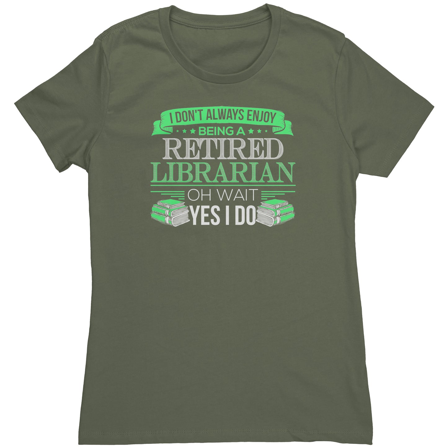 I Don't Always Enjoy Being A Retired Librarian. Oh Wait Yes I Do | Women's T-Shirt