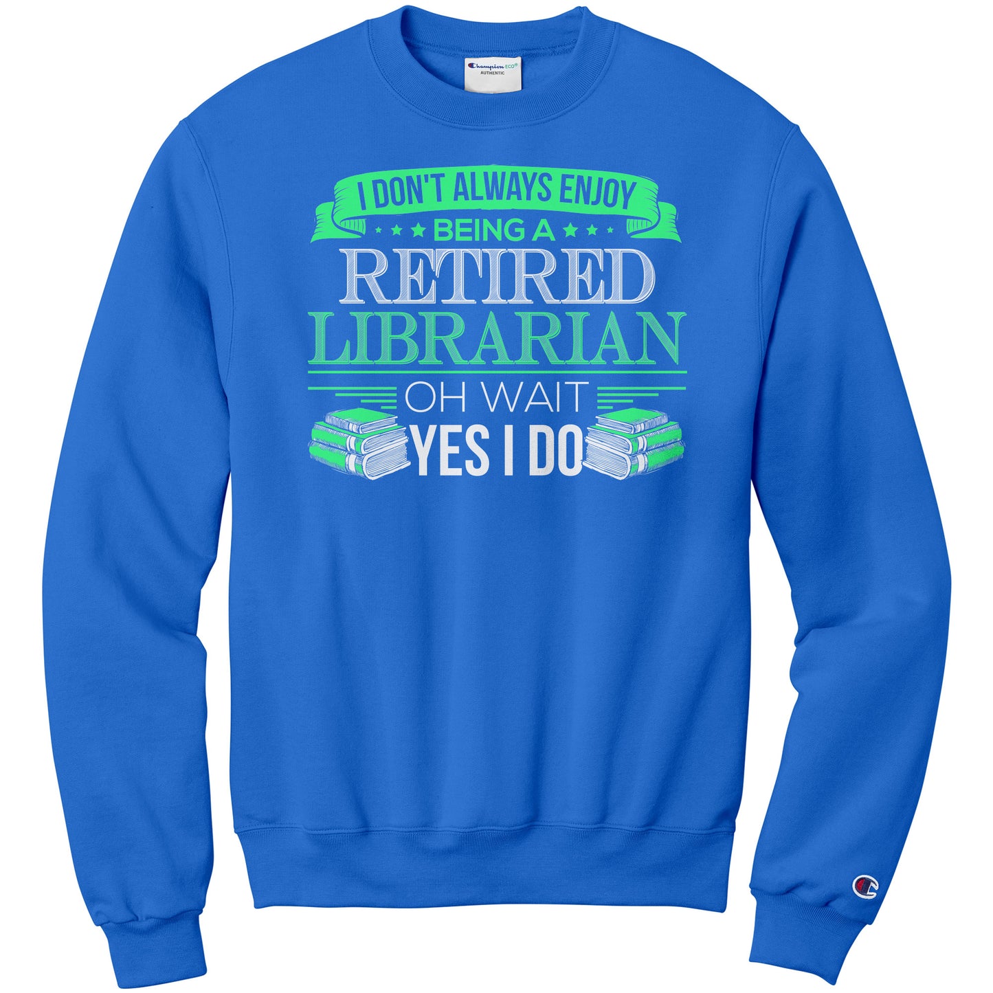 I Don't Always Enjoy Being A Retired Librarian. Oh Wait Yes I Do | Sweatshirt