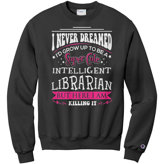 I Never Dreamed I'd Grow Up To Be A Super Cute Intelligent Librarian But Here I Am Killing It | Sweatshirt