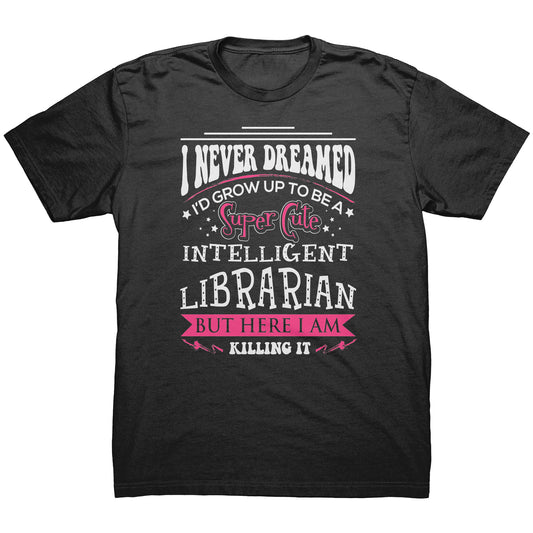 I Never Dreamed I'd Grow Up To Be A Super Cute Intelligent Librarian But Here I Am Killing It | Men's T-Shirt