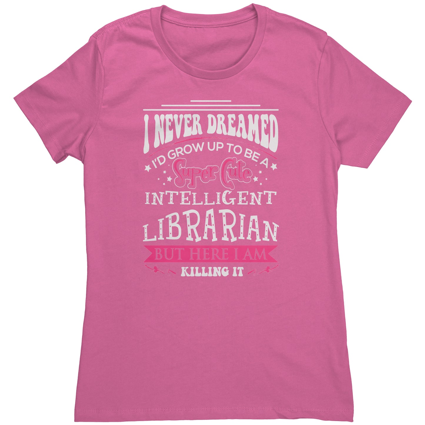 I Never Dreamed I'd Grow Up To Be A Super Cute Intelligent Librarian But Here I Am Killing It | Women's T-Shirt