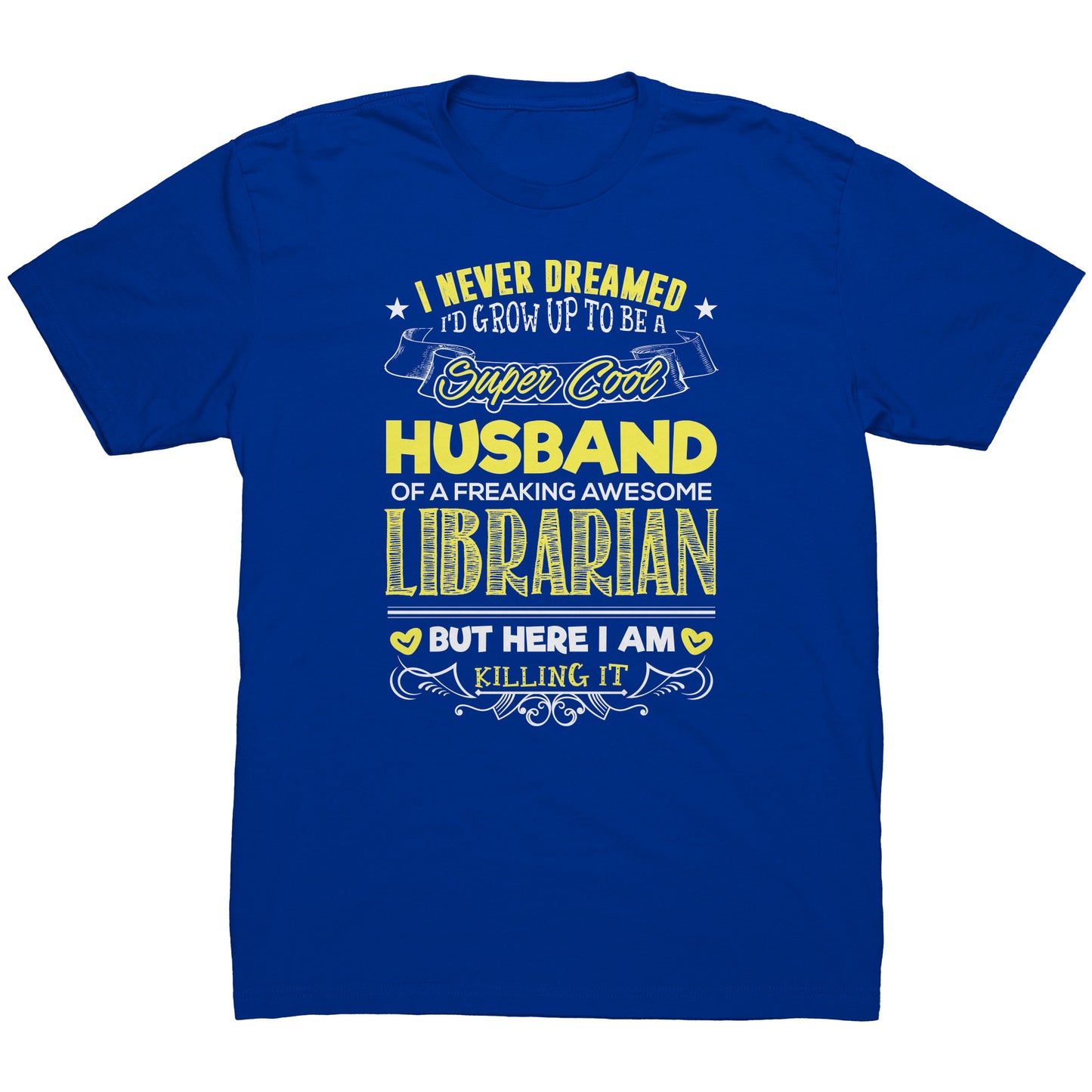 I Never Dreamed I'd Grow Up To Be A Super Cool Husband Of A Freaking Awesome Librarian But Here I Am Killing It | Men's T-Shirt