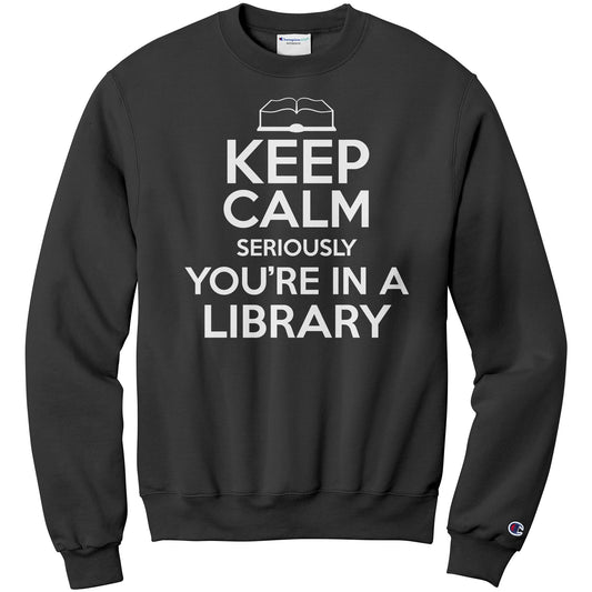 Keep Calm Seriously You're In A Library | Sweatshirt