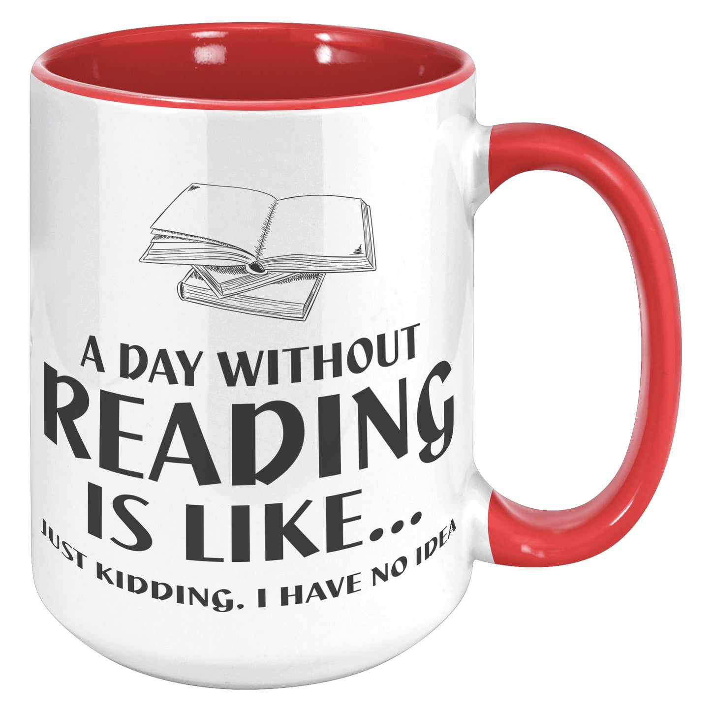 A Day Without Reading Is Like... Just Kidding, I Have No Idea | Accent Mug
