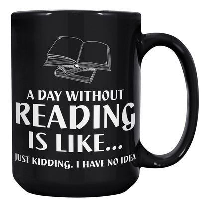 A Day Without Reading Is Like... Just Kidding, I Have No Idea | Mug