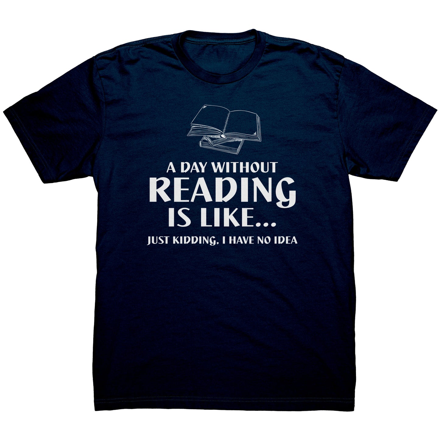 A Day Without Reading Is Like... Just Kidding, I Have No Idea | Men's T-Shirt