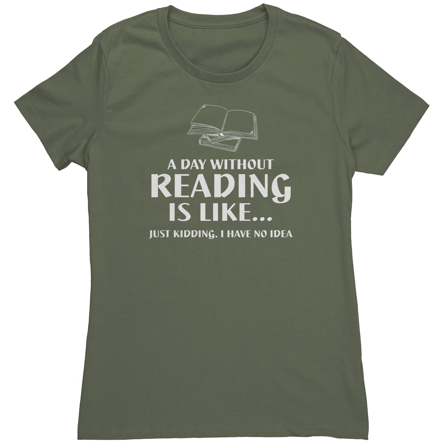 A Day Without Reading Is Like... Just Kidding, I Have No Idea | Women's T-Shirt
