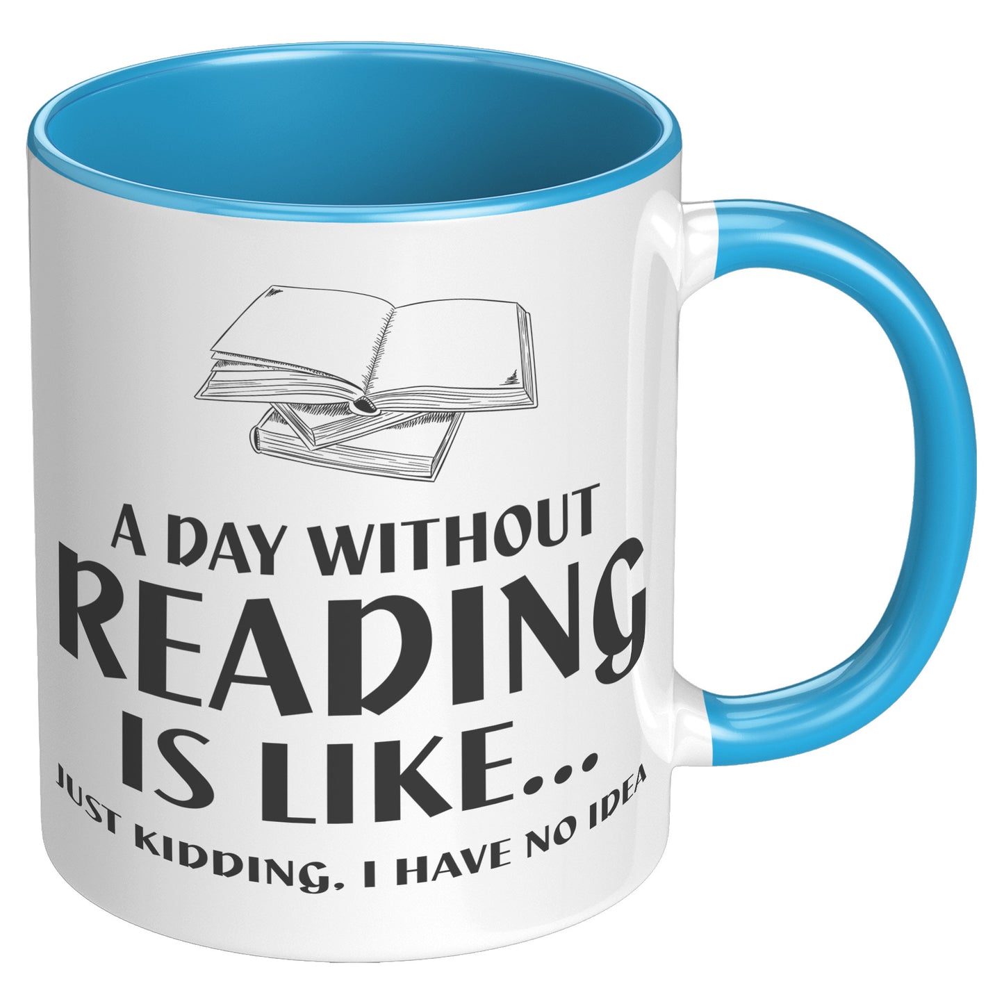 A Day Without Reading Is Like... Just Kidding, I Have No Idea | Accent Mug
