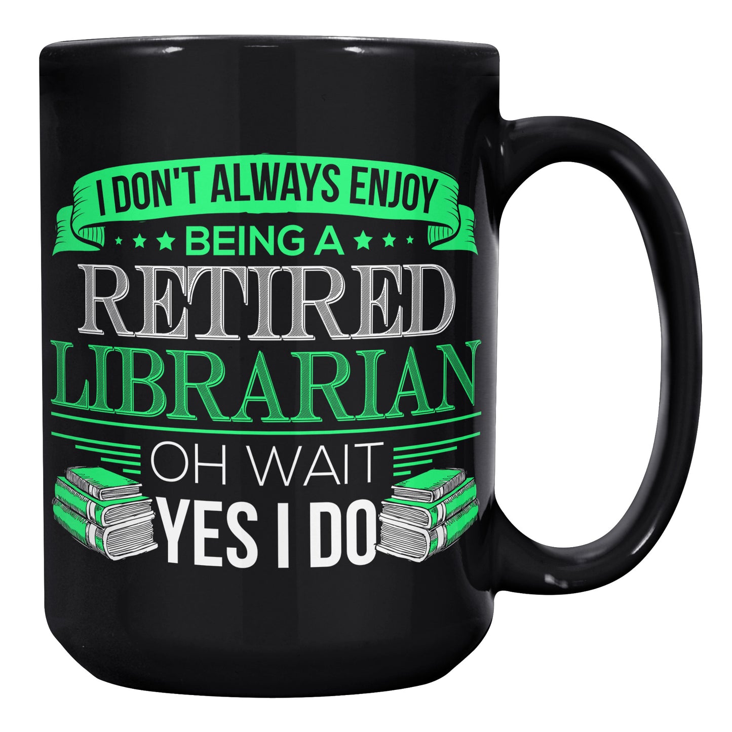 I Don't Always Enjoy Being A Retired Librarian. Oh Wait Yes I Do | Mug