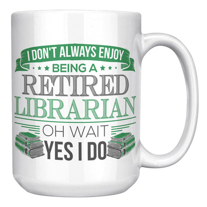I Don't Always Enjoy Being A Retired Librarian. Oh Wait Yes I Do | Mug