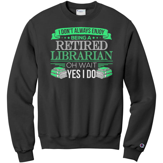 I Don't Always Enjoy Being A Retired Librarian. Oh Wait Yes I Do | Sweatshirt