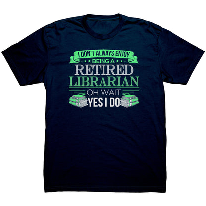 I Don't Always Enjoy Being A Retired Librarian. Oh Wait Yes I Do | Men's T-Shirt