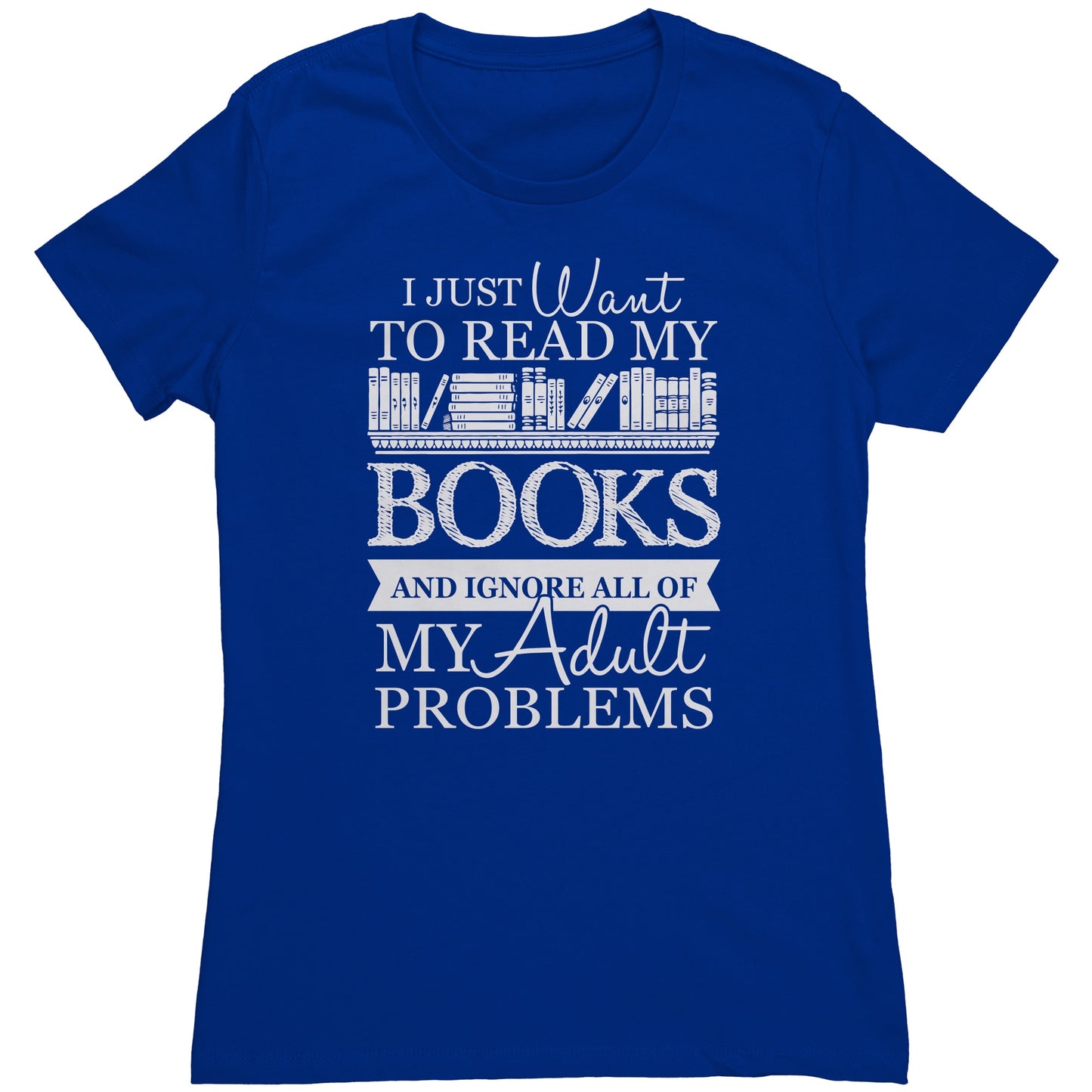 I Just Want To Read My Books And Ignore All Of My Adult Problems | Women's T-Shirt