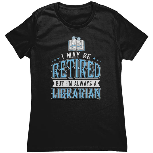 I May Be Retired But I'm Always A Librarian | Women's T-Shirt
