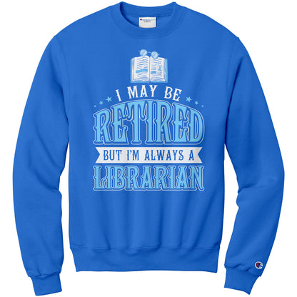 I May Be Retired But I'm Always A Librarian | Sweatshirt