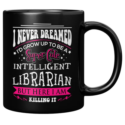 I Never Dreamed I'd Grow Up To Be A Super Cute Intelligent Librarian But Here I Am Killing It | Mug