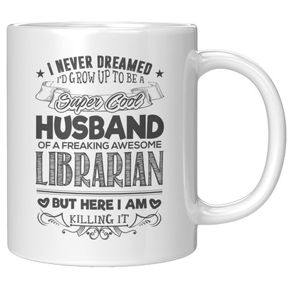 I Never Dreamed I'd Grow Up To Be A Super Cool Husband Of A Freaking Awesome Librarian But Here I Am Killing It | Mug