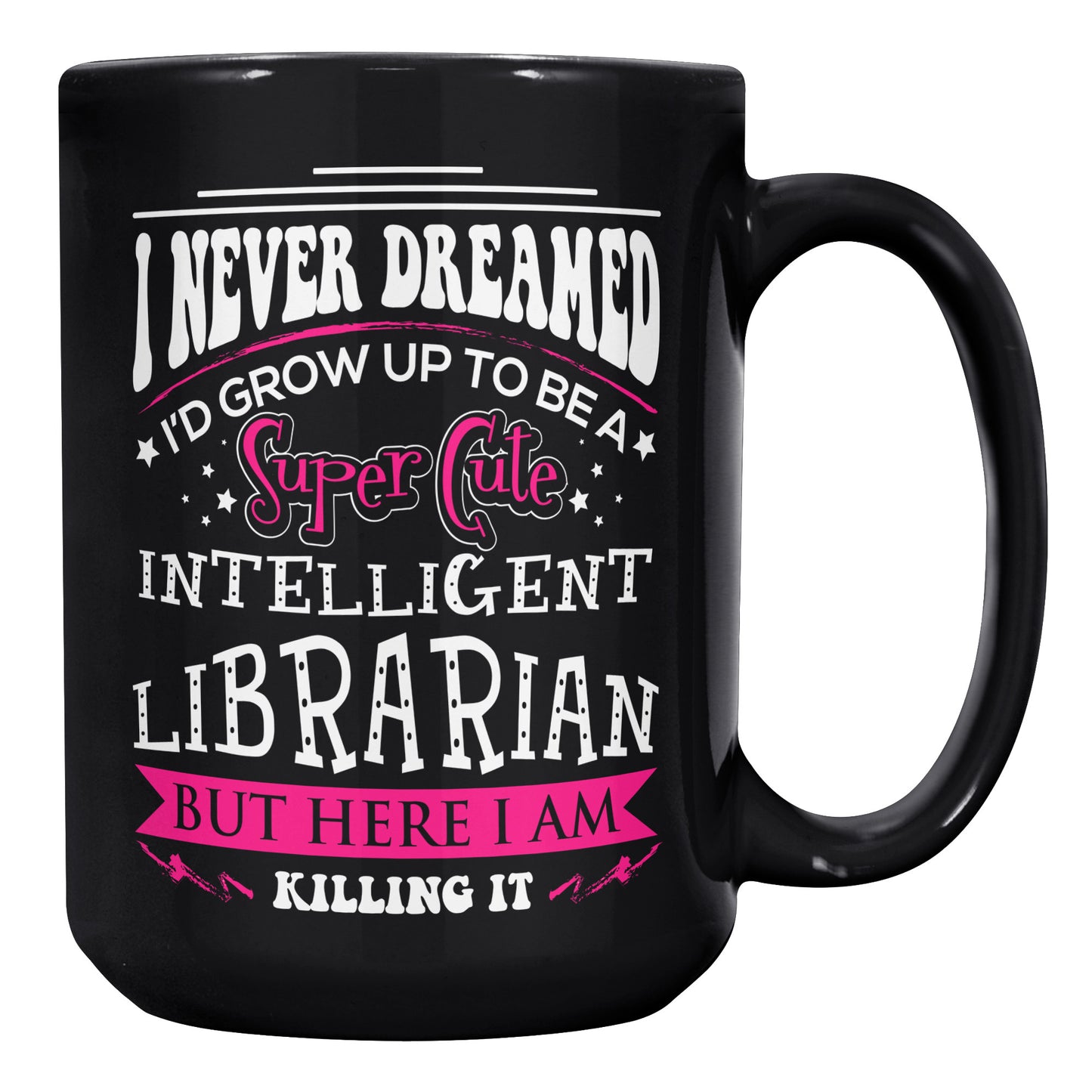 I Never Dreamed I'd Grow Up To Be A Super Cute Intelligent Librarian But Here I Am Killing It | Mug