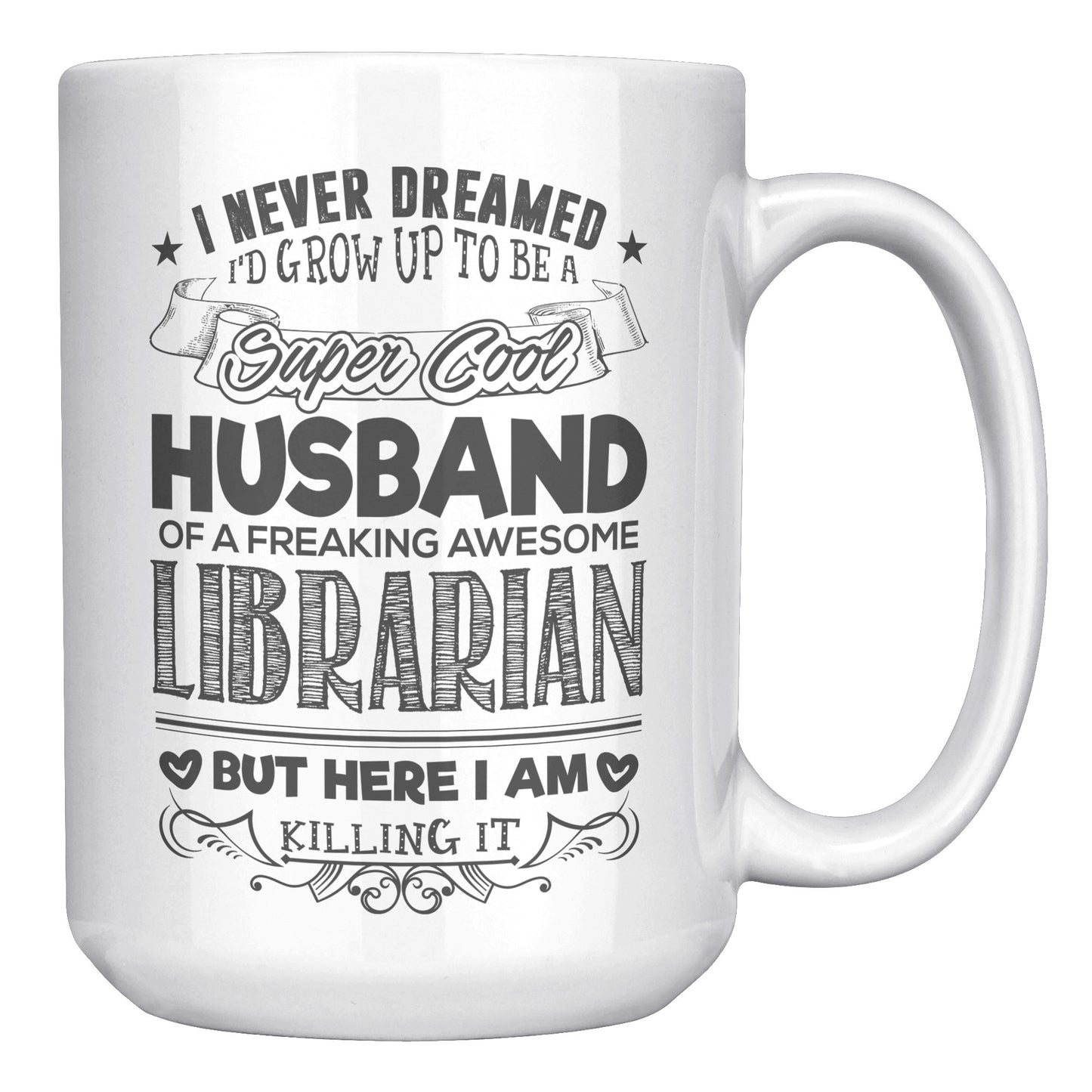 I Never Dreamed I'd Grow Up To Be A Super Cool Husband Of A Freaking Awesome Librarian But Here I Am Killing It | Mug