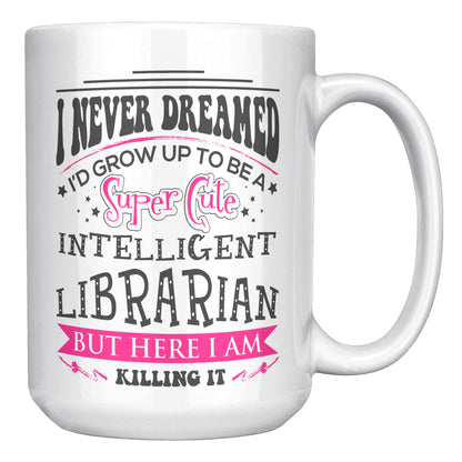 I Never Dreamed I'd Grow Up To Be A Super Cute Intelligent Librarian But Here I Am Killing It | Mug