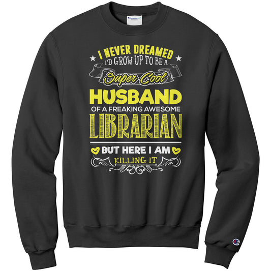 I Never Dreamed I'd Grow Up To Be A Super Cool Husband Of A Freaking Awesome Librarian But Here I Am Killing It | Sweatshirt