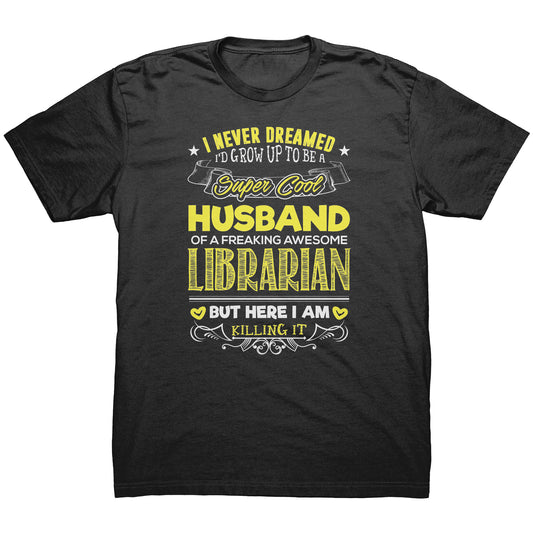 I Never Dreamed I'd Grow Up To Be A Super Cool Husband Of A Freaking Awesome Librarian But Here I Am Killing It | Men's T-Shirt