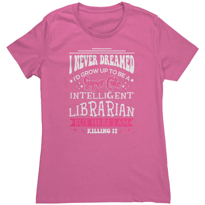 I Never Dreamed I'd Grow Up To Be A Super Cute Intelligent Librarian But Here I Am Killing It | Women's T-Shirt