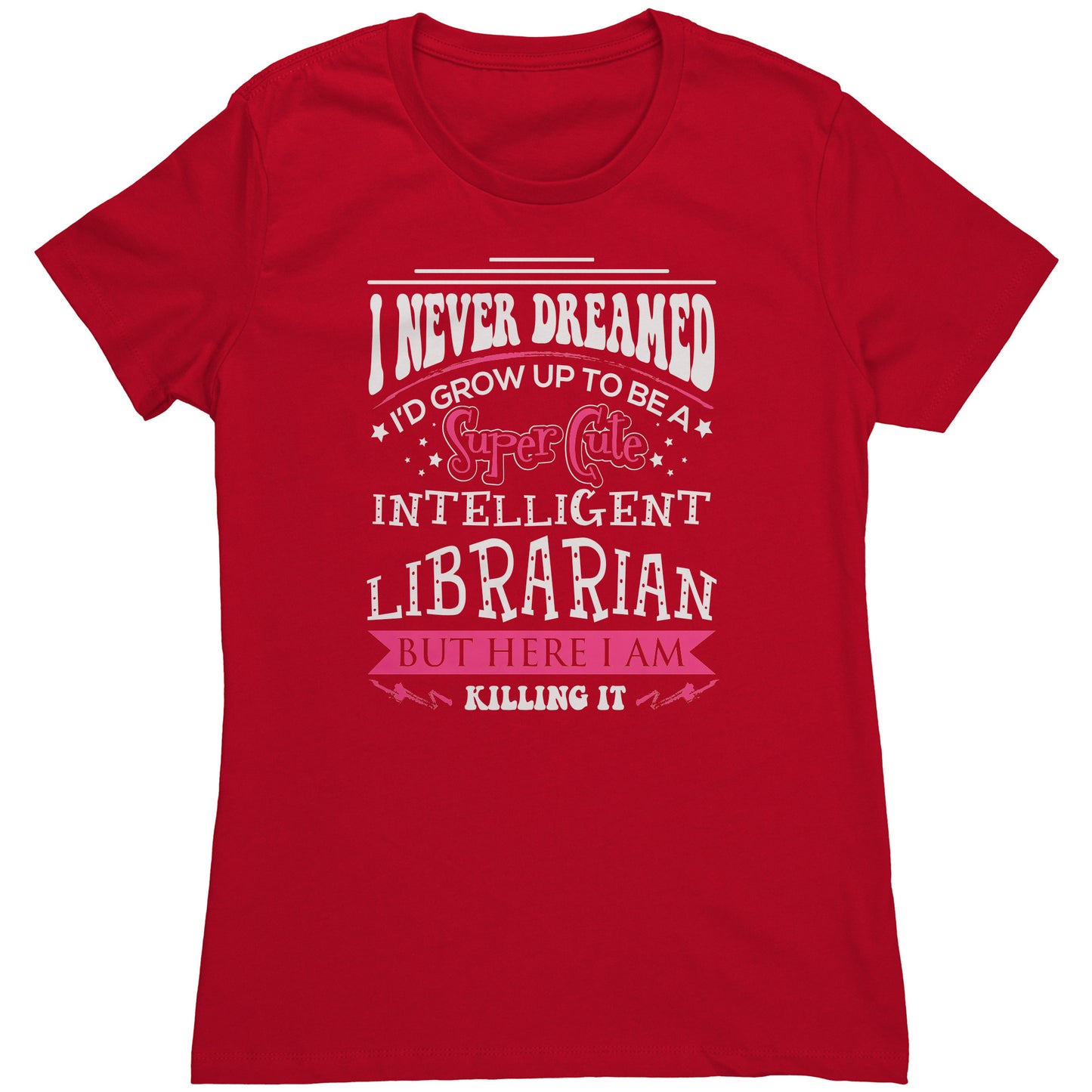 I Never Dreamed I'd Grow Up To Be A Super Cute Intelligent Librarian But Here I Am Killing It | Women's T-Shirt