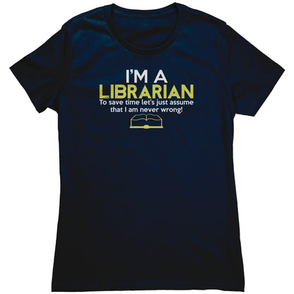 I'm A Librarian To Save Time Let's Just Assume That I Am Never Wrong | Women's T-Shirt