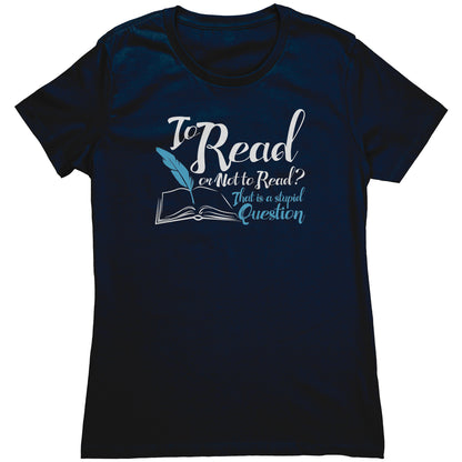 To Read Or Not To Read That Is A Stupid Question | Women's T-Shirt