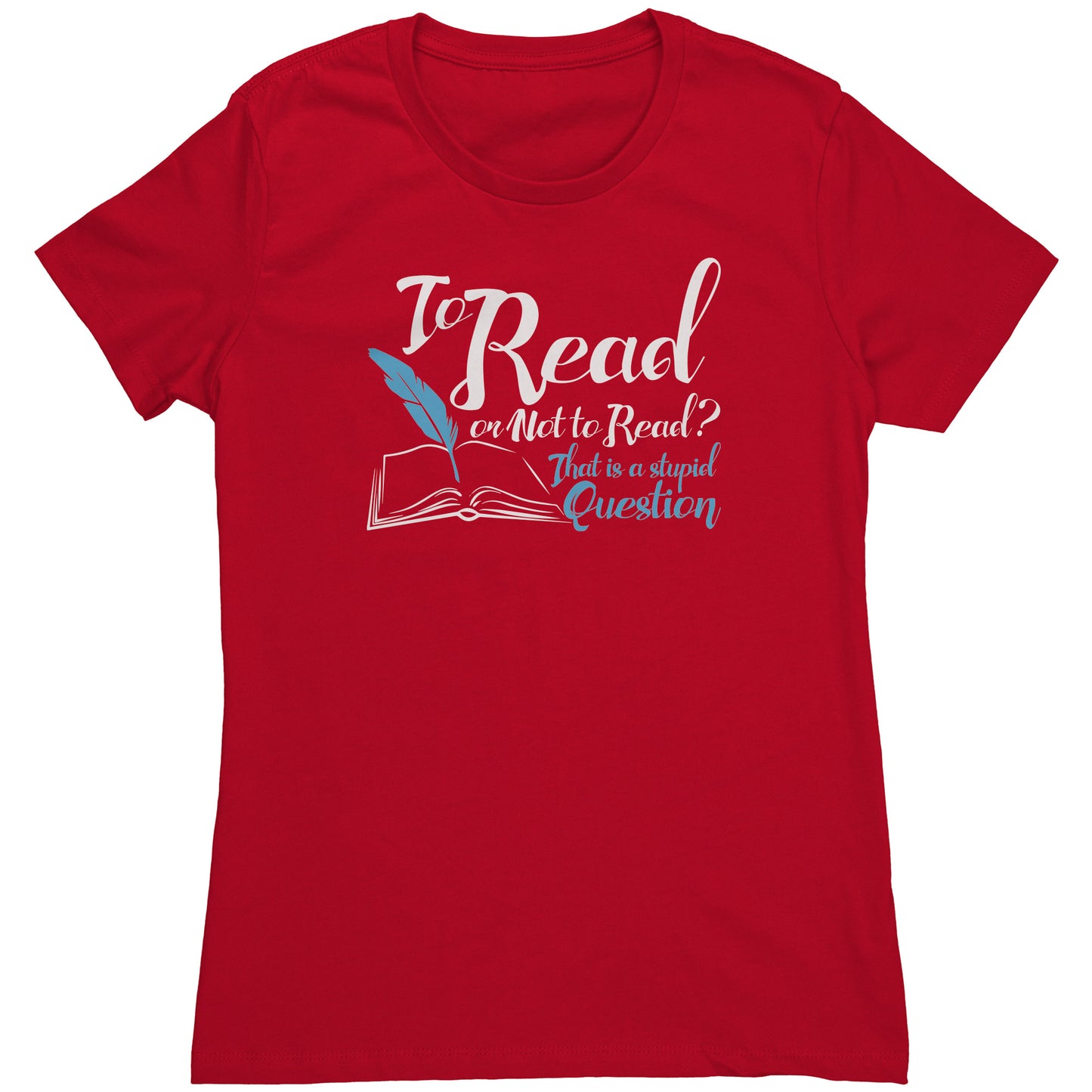 To Read Or Not To Read That Is A Stupid Question | Women's T-Shirt